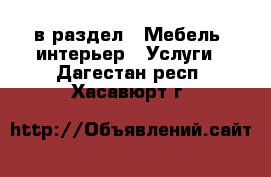  в раздел : Мебель, интерьер » Услуги . Дагестан респ.,Хасавюрт г.